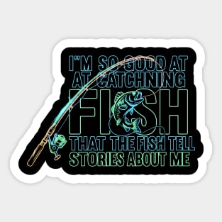 I'M SO GOOD AT CATCHING FISH That The Fish Tell Stories About Me For Fisherman Sticker